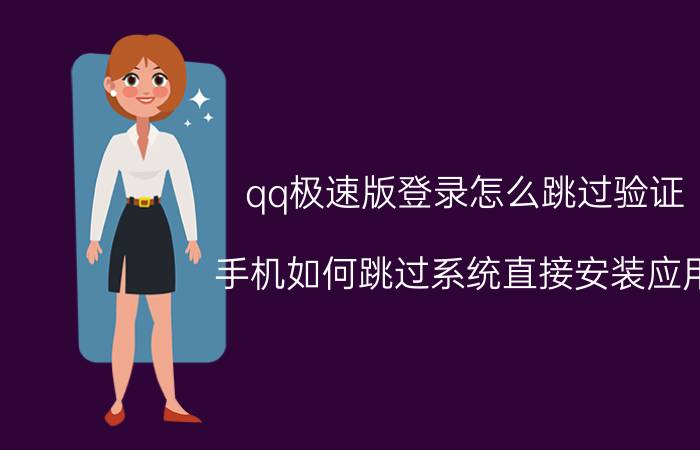 qq极速版登录怎么跳过验证 手机如何跳过系统直接安装应用